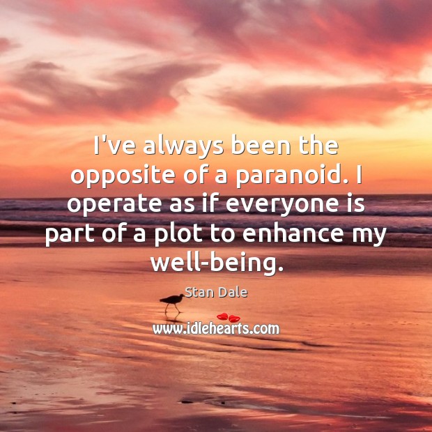 I’ve always been the opposite of a paranoid. I operate as if Stan Dale Picture Quote