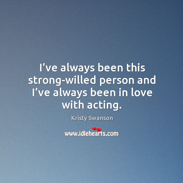 I’ve always been this strong-willed person and I’ve always been in love with acting. Kristy Swanson Picture Quote