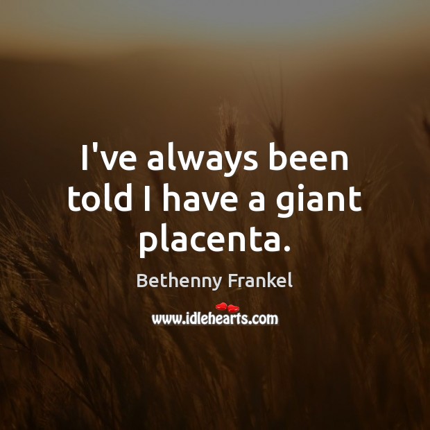 I’ve always been told I have a giant placenta. Bethenny Frankel Picture Quote