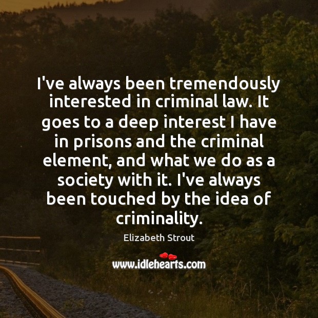 I’ve always been tremendously interested in criminal law. It goes to a Elizabeth Strout Picture Quote
