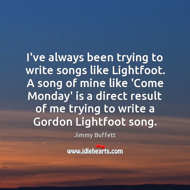 I’ve always been trying to write songs like Lightfoot. A song of Jimmy Buffett Picture Quote