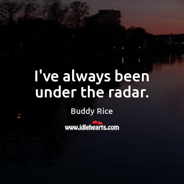 I’ve always been under the radar. Buddy Rice Picture Quote