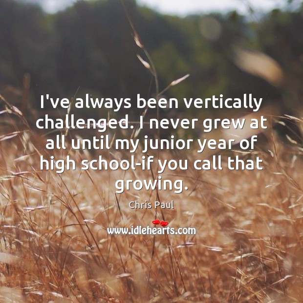 I’ve always been vertically challenged. I never grew at all until my Image