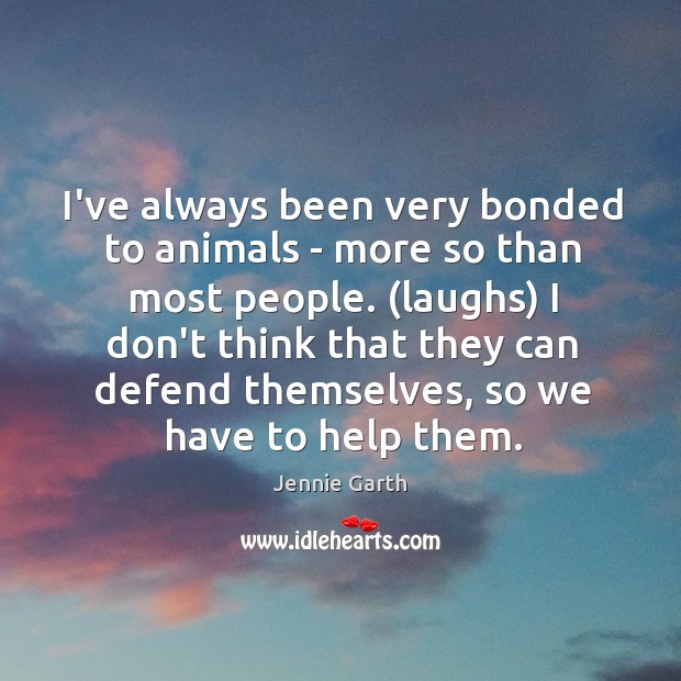 I’ve always been very bonded to animals – more so than most Jennie Garth Picture Quote