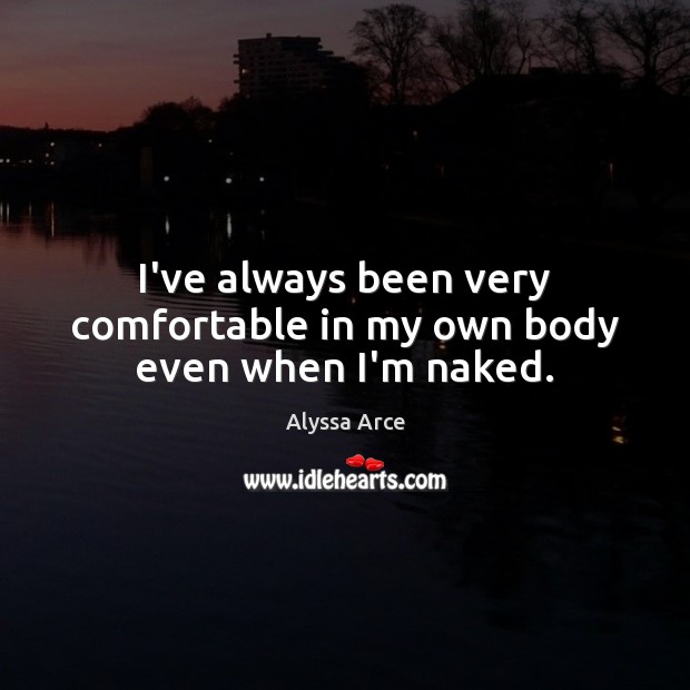 I’ve always been very comfortable in my own body even when I’m naked. Image