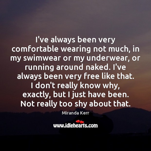 I’ve always been very comfortable wearing not much, in my swimwear or Miranda Kerr Picture Quote
