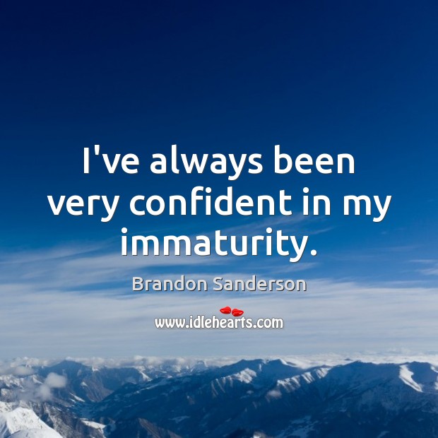 I’ve always been very confident in my immaturity. Brandon Sanderson Picture Quote