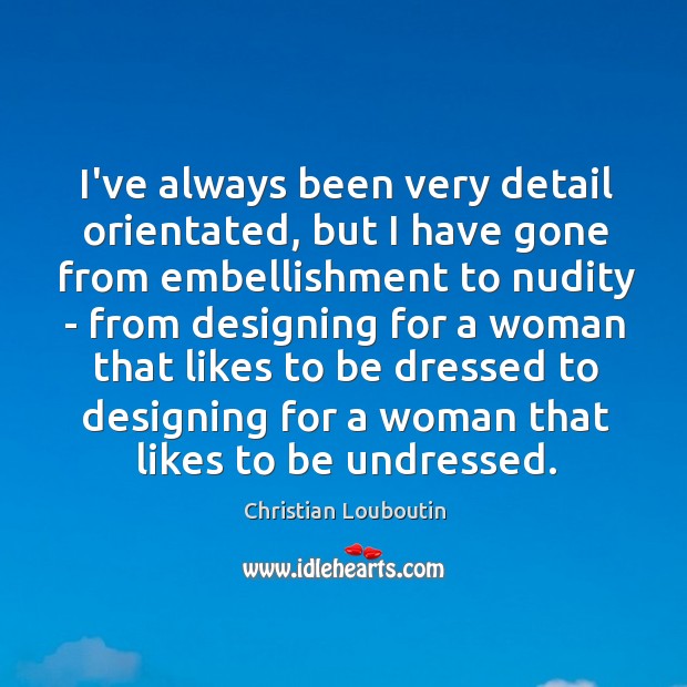 I’ve always been very detail orientated, but I have gone from embellishment Christian Louboutin Picture Quote
