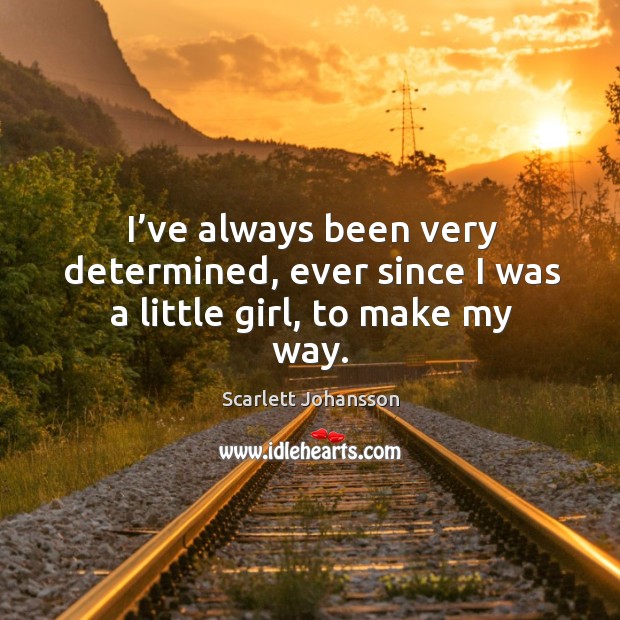 I’ve always been very determined, ever since I was a little girl, to make my way. Scarlett Johansson Picture Quote