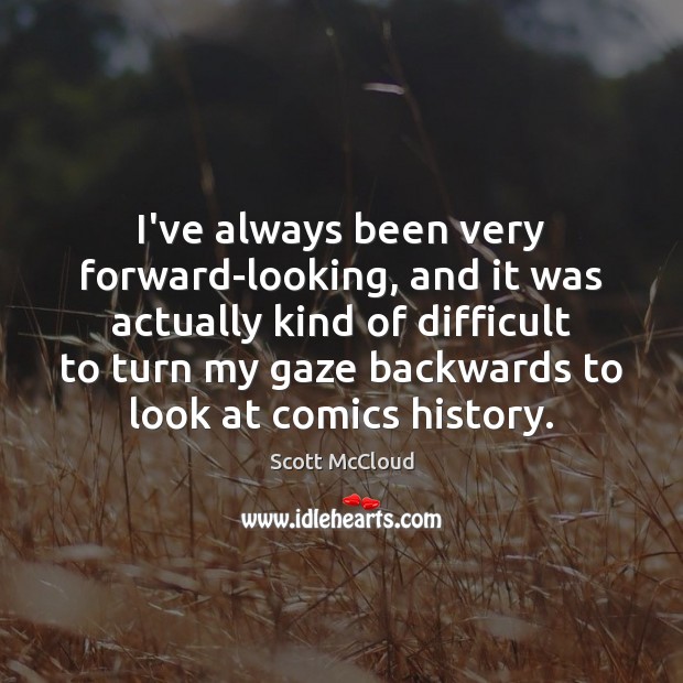 I’ve always been very forward-looking, and it was actually kind of difficult Scott McCloud Picture Quote