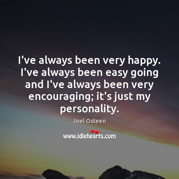 I’ve always been very happy. I’ve always been easy going and I’ve Joel Osteen Picture Quote