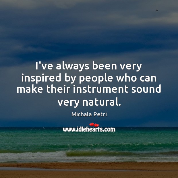 I’ve always been very inspired by people who can make their instrument sound very natural. Michala Petri Picture Quote