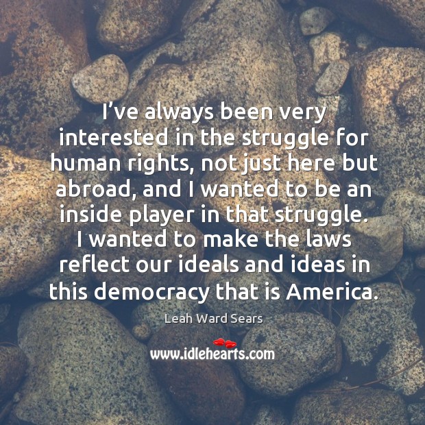 I’ve always been very interested in the struggle for human rights, not just here but abroad Leah Ward Sears Picture Quote