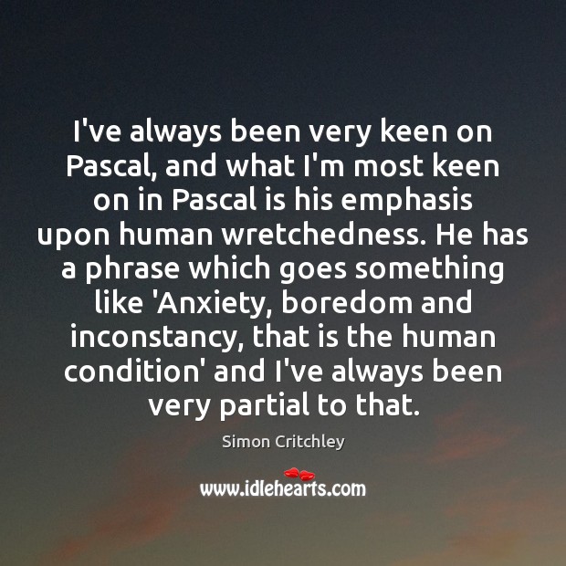 I’ve always been very keen on Pascal, and what I’m most keen Simon Critchley Picture Quote
