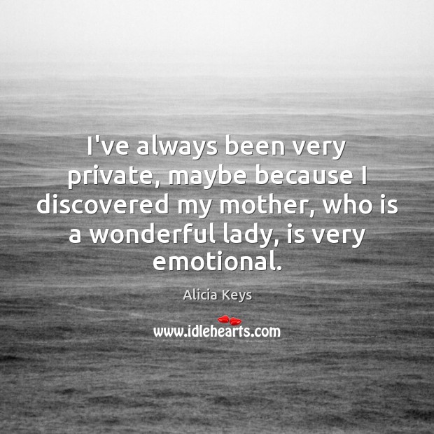 I’ve always been very private, maybe because I discovered my mother, who Alicia Keys Picture Quote