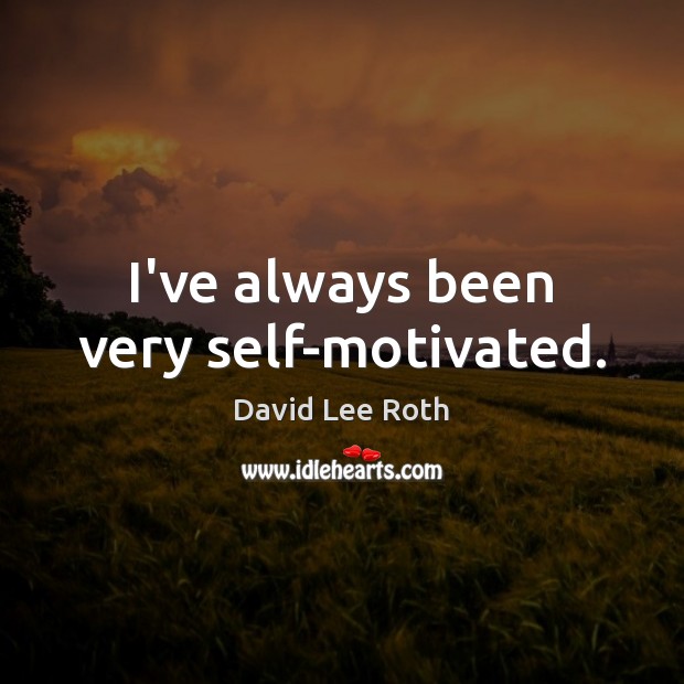 I’ve always been very self-motivated. David Lee Roth Picture Quote