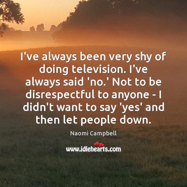 I’ve always been very shy of doing television. I’ve always said ‘no. Naomi Campbell Picture Quote