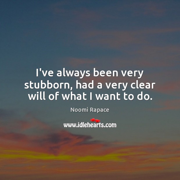 I’ve always been very stubborn, had a very clear will of what I want to do. Noomi Rapace Picture Quote