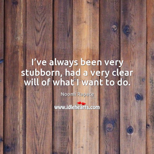 I’ve always been very stubborn, had a very clear will of what I want to do. Image