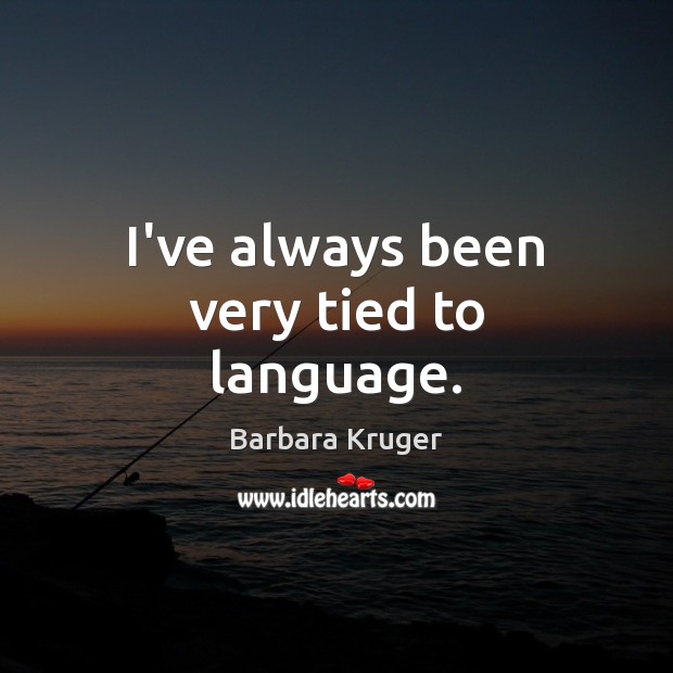 I’ve always been very tied to language. Barbara Kruger Picture Quote