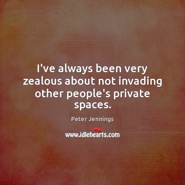 I’ve always been very zealous about not invading other people’s private spaces. Peter Jennings Picture Quote