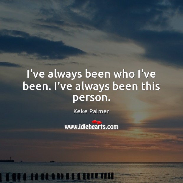 I’ve always been who I’ve been. I’ve always been this person. Keke Palmer Picture Quote