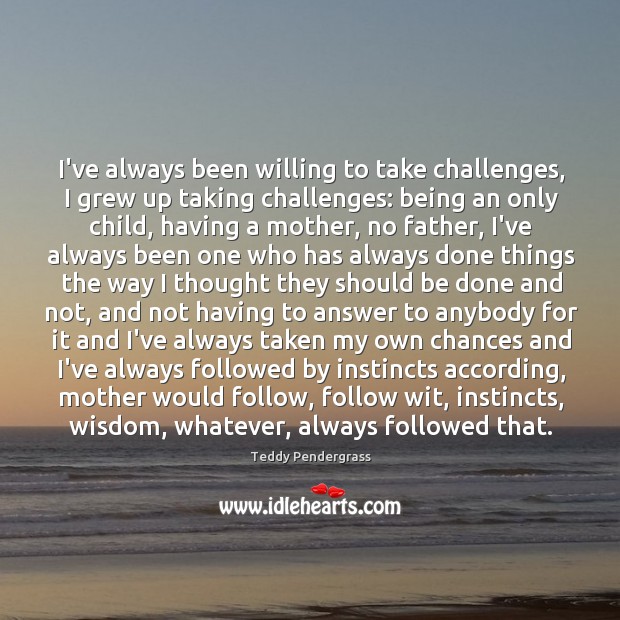 I’ve always been willing to take challenges, I grew up taking challenges: Teddy Pendergrass Picture Quote