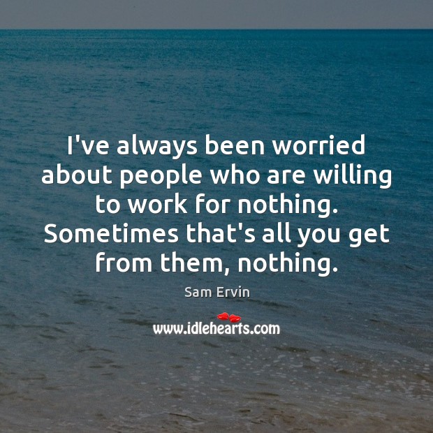 I’ve always been worried about people who are willing to work for Sam Ervin Picture Quote