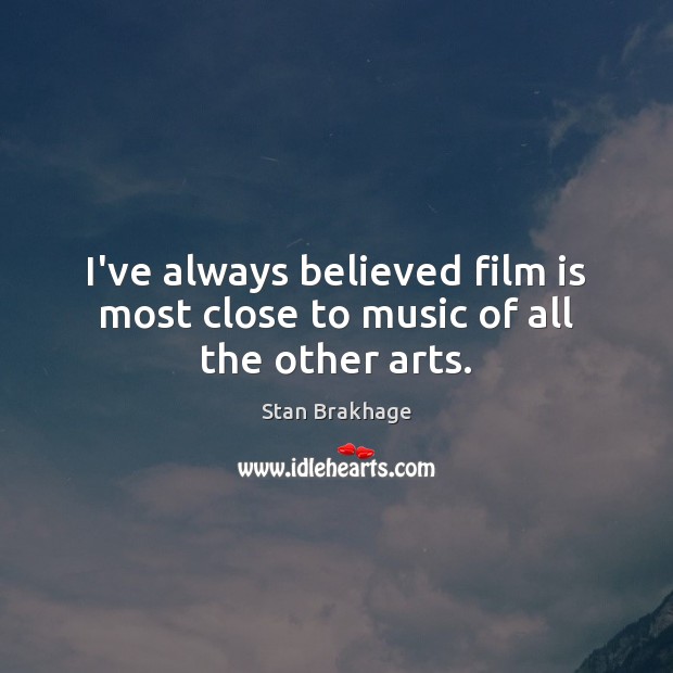 I’ve always believed film is most close to music of all the other arts. Stan Brakhage Picture Quote