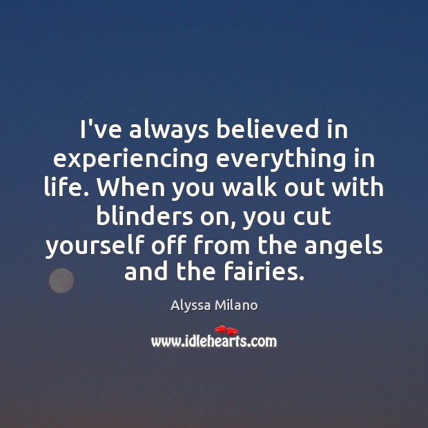 I’ve always believed in experiencing everything in life. When you walk out Image