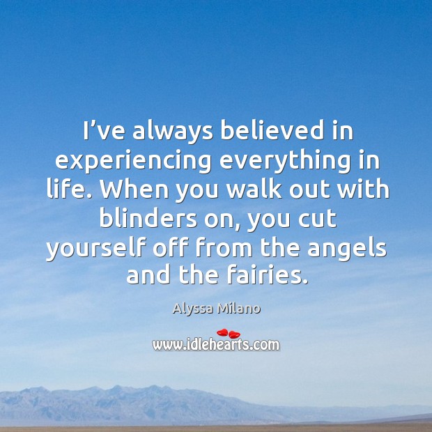 I’ve always believed in experiencing everything in life. When you walk out with blinders on Alyssa Milano Picture Quote