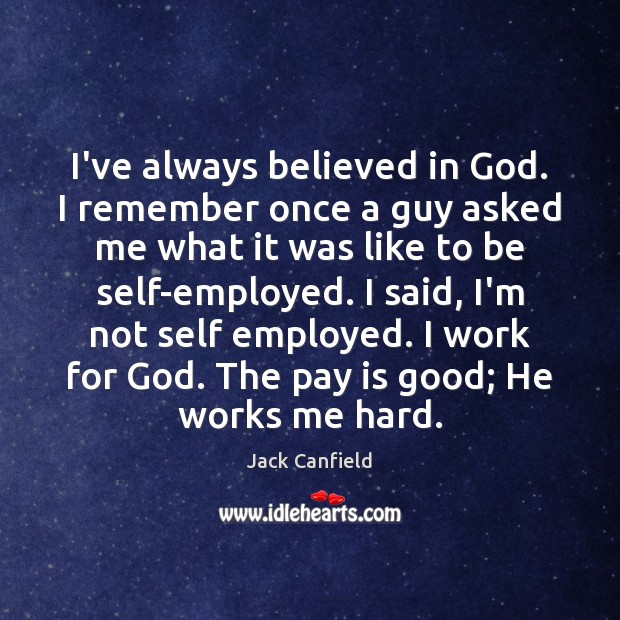 I’ve always believed in God. I remember once a guy asked me Jack Canfield Picture Quote