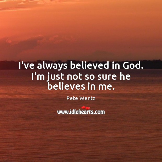 I’ve always believed in God. I’m just not so sure he believes in me. Image