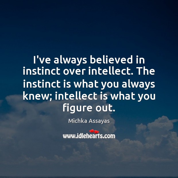 I’ve always believed in instinct over intellect. The instinct is what you Michka Assayas Picture Quote