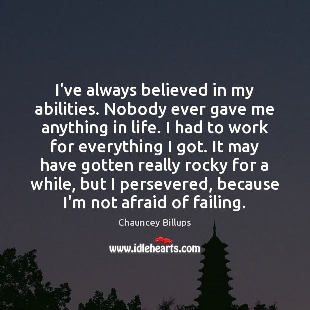 I’ve always believed in my abilities. Nobody ever gave me anything in 