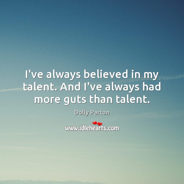 I’ve always believed in my talent. And I’ve always had more guts than talent. Dolly Parton Picture Quote