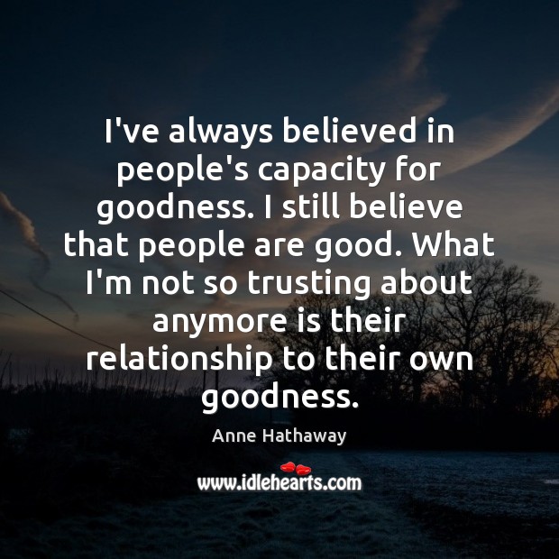 I’ve always believed in people’s capacity for goodness. I still believe that Image