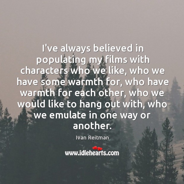 I’ve always believed in populating my films with characters who we like, Ivan Reitman Picture Quote