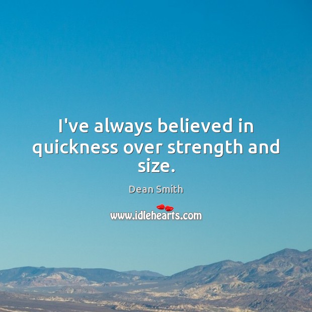 I’ve always believed in quickness over strength and size. 