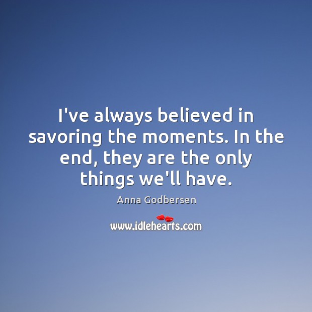 I’ve always believed in savoring the moments. In the end, they are Anna Godbersen Picture Quote