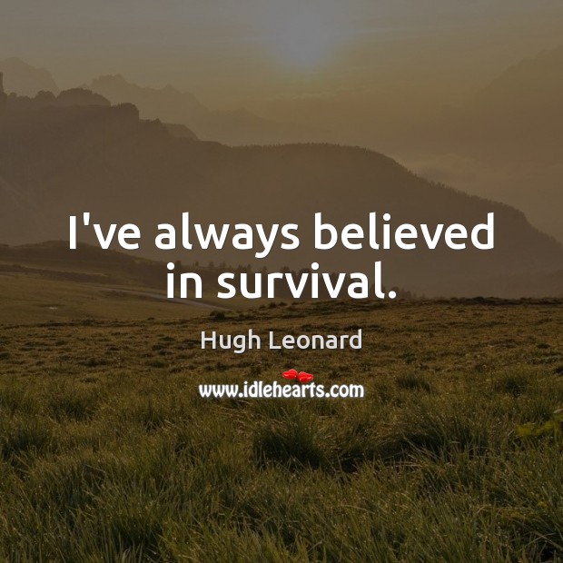 I’ve always believed in survival. Hugh Leonard Picture Quote