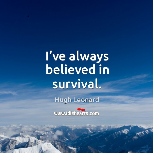 I’ve always believed in survival. Hugh Leonard Picture Quote