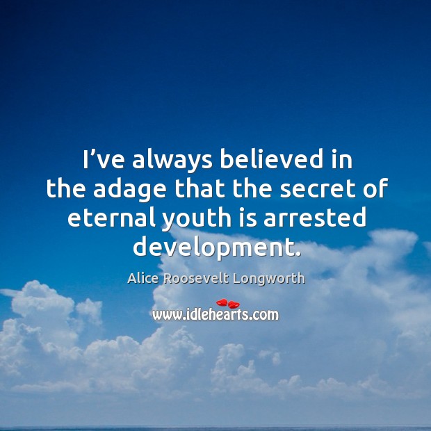 I’ve always believed in the adage that the secret of eternal youth is arrested development. Image