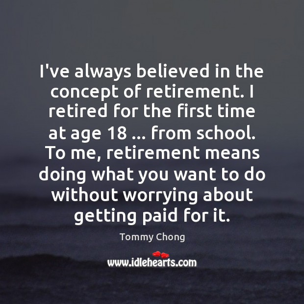 I’ve always believed in the concept of retirement. I retired for the Image