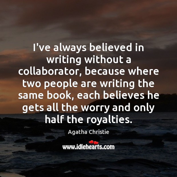 I’ve always believed in writing without a collaborator, because where two people Agatha Christie Picture Quote