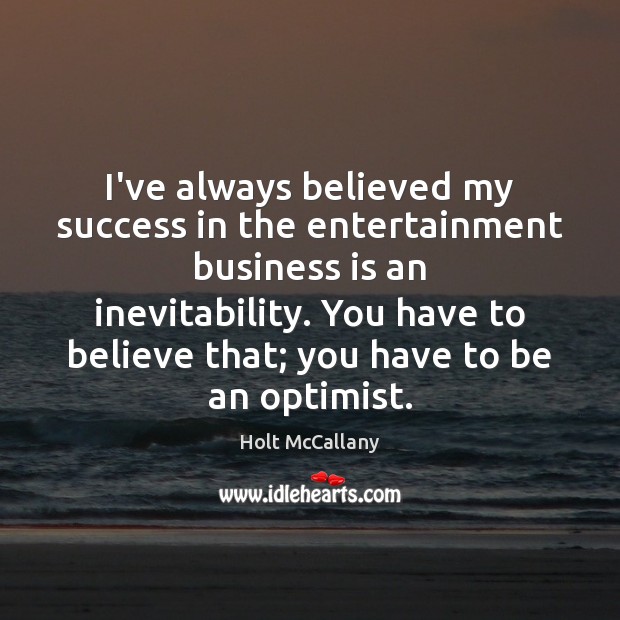 I’ve always believed my success in the entertainment business is an inevitability. Holt McCallany Picture Quote