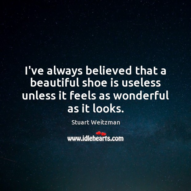 I’ve always believed that a beautiful shoe is useless unless it feels Stuart Weitzman Picture Quote