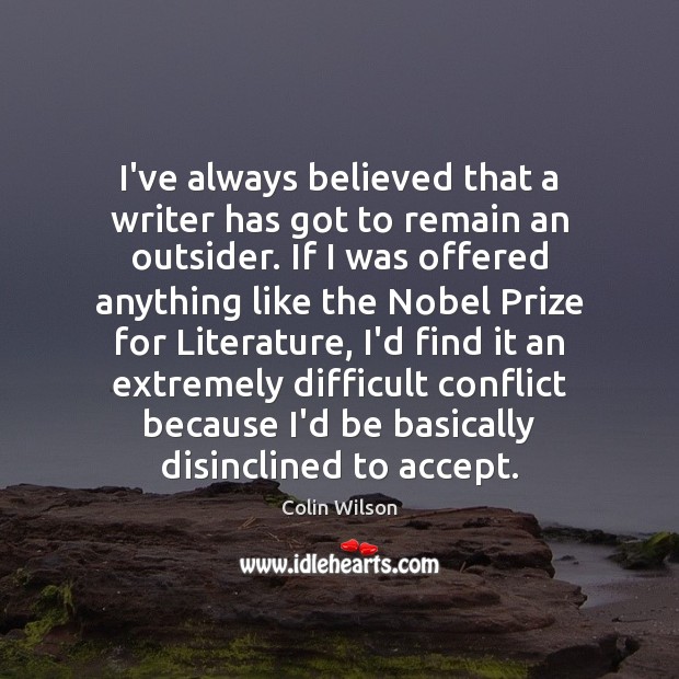 I’ve always believed that a writer has got to remain an outsider. Colin Wilson Picture Quote