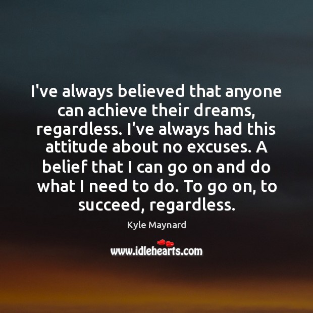 I’ve always believed that anyone can achieve their dreams, regardless. I’ve always Kyle Maynard Picture Quote