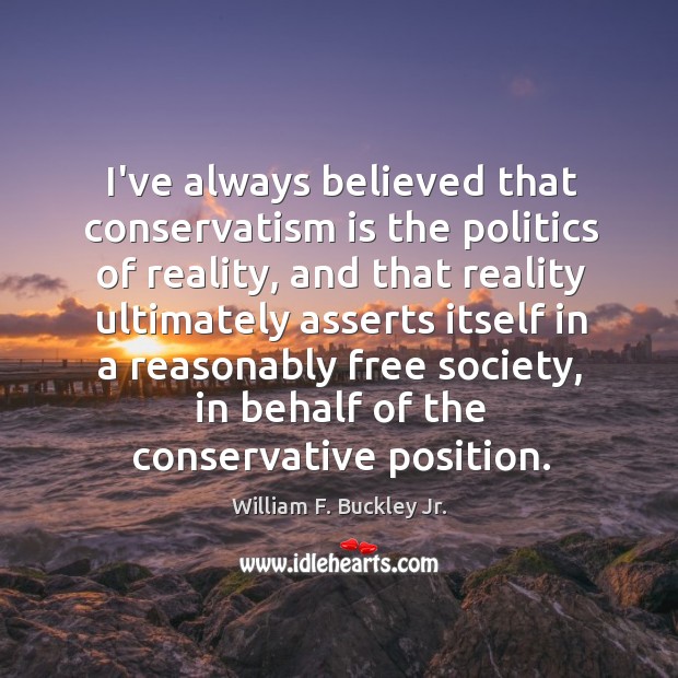 I’ve always believed that conservatism is the politics of reality, and that William F. Buckley Jr. Picture Quote